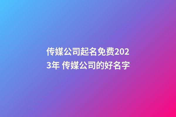 传媒公司起名免费2023年 传媒公司的好名字-第1张-公司起名-玄机派